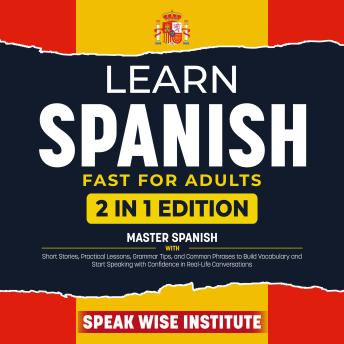 Learn Spanish Fast for Adults: Master Spanish with Short Stories, Practical Lessons, Grammar Tips, and Common Phrases to Build Vocabulary and Start Speaking with Confidence in Real-Life Conversations