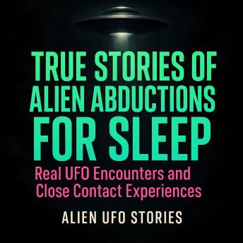True Stories of Alien Abductions For Sleep - Real UFO Encounters and Close Contact Experiences