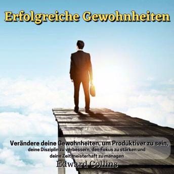 [German] - Erfolgreiche Gewohnheiten: Verändere deine Gewohnheiten, um produktiver zu sein, deine Disziplin zu verbessern, den Fokus zu stärken und deine Zeit meisterhaft zu managen.