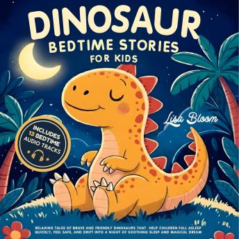 Dinosaur Bedtime Stories for Kids: Relaxing Tales of Brave and Friendly Dinosaurs That Help Children Fall Asleep Quickly, Feel Safe, and Drift Into a Night of Soothing Sleep and Magical Dreams