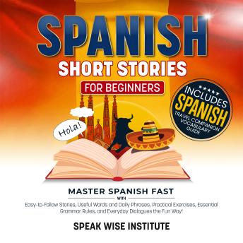 Spanish Short Stories for Beginners: Master Spanish Fast with Easy-to-Follow Stories, Useful Words and Daily Phrases, Practical Exercises, Essential Grammar Rules, and Everyday Dialogues the Fun Way!