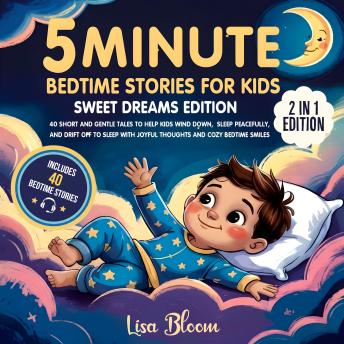 5-Minute Bedtime Stories for Kids - Sweet Dreams Edition: 40 Short and Gentle Tales to Help Kids Wind Down, Sleep Peacefully, and Drift Off to Sleep with Joyful Thoughts and Cozy Bedtime Smiles