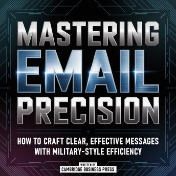 Mastering Email Precision: How To Craft Clear, Effective Messages With Military-Style Efficiency