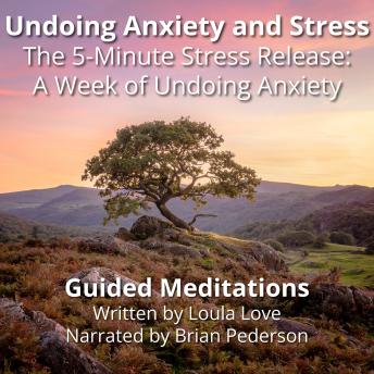 Undoing Anxiety and Stress: Guided Meditations: The 5-Minute Stress Release: A Week of Undoing Anxiety