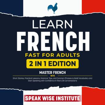 Learn French Fast for Adults: Master French with Short Stories, Practical Lessons, Grammar Tips, and Common Phrases to Build Vocabulary and Start Speaking with Confidence in Real-Life Conversations
