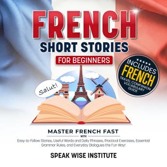 French Short Stories for Beginners: Master French Fast with Easy-to-Follow Stories, Useful Words and Phrases, Practical Exercises, Essential Grammar Rules, and Everyday Dialogues the Fun Way!