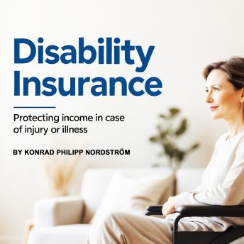 Disability Insurance: Protecting Income in Case of Injury or Illness