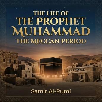 The Life of the Prophet Muhammad: The Meccan Period