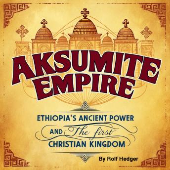 Aksumite Empire: Ethiopia's Ancient Power and the First Christian Kingdom