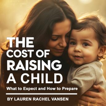 The Cost of Raising a Child: What to Expect and How to Prepare