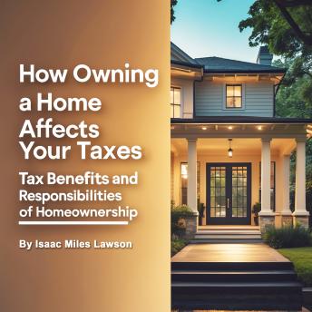 How Owning a Home Affects Your Taxes: Tax Benefits and Responsibilities of Homeownership