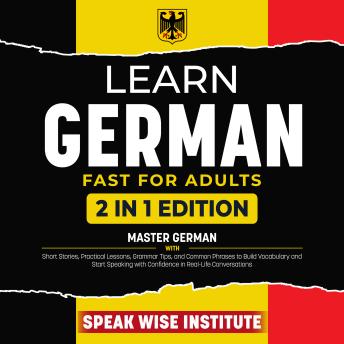 Learn German Fast for Adults: Master German with Short Stories, Practical Lessons, Grammar Tips, and Common Phrases to Build Vocabulary and Start Speaking with Confidence in Real-Life Conversation
