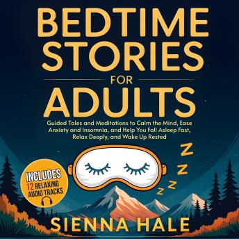 Bedtime Stories for Adults: Guided Tales and Meditations to Calm the Mind, Ease Anxiety and Insomnia, and Help You Fall Asleep Fast, Relax Deeply, and Wake Up Rested