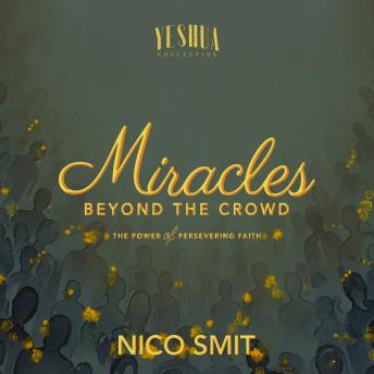 Miracles Beyond The Crowd: the power of persevering faith