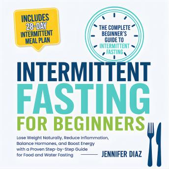 Intermittent Fasting for Beginners: Lose Weight Naturally, Reduce Inflammation, Balance Hormones, and Boost Energy With a Proven Step-by-Step Guide for Food and Water Fasting