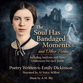 The Soul Has Bandaged Moments and Other Poems: Including Analyses and Piano Underscore for each poem
