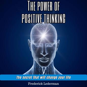 The Power of Positive Thinking: The Secret That Will Change Your Life