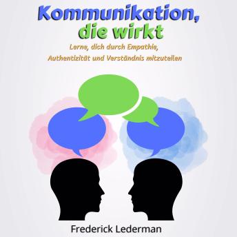 [German] - Kommunikation, die wirkt: Lerne, dich durch Empathie, Authentizität und Verständnis mitzuteilen