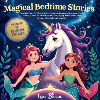 Magical Bedtime Stories: Soothing Tales for Sleepy Nights Featuring Unicorns, Mermaids, Forest Friends, and Brave Princesses to Calm Fidgety Kids and Fill Their Dreams with Light and Laughter