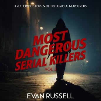 Most Dangerous Serial Killers, Vol. 3: True Crime Stories of Notorious Murderers