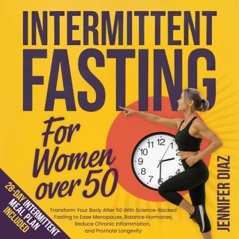 Intermittent Fasting for Women Over 50: Transform Your Body After 50 With Science-Backed Fasting to Ease Menopause, Balance Hormones, Reduce Chronic Inflammation, and Promote Longevity