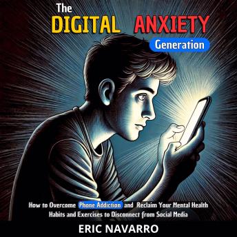 The Digital Anxiety Generation: How to Overcome Phone Addiction and Reclaim Your Mental Health. Habits and Exercises to Disconnect from Social Media