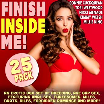 Finish Inside Me!: An Erotic Box Set of Breeding, Age Gap Sex, Featuring Anal Sex, Threesomes, MILFs, Brats, DILFs, Forbidden Romance And More!