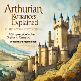 Arthurian Romances Explained: A Simple Guide to the Grail and Camelot