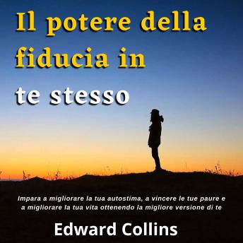 [Italian] - Il potere della fiducia in te stesso: Impara a migliorare la tua autostima, a vincere le tue paure e a migliorare la tua vita ottenendo la migliore versione di te