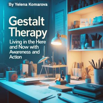 Gestalt Therapy: Living in the Here and Now with Awareness and Action