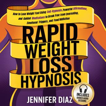 Rapid Weight Loss Hypnosis: How to Lose Weight Fast Using Self-Hypnosis, Powerful Affirmations, and Guided Meditations to Break Free from Overeating, Emotional Triggers, and Food Addiction