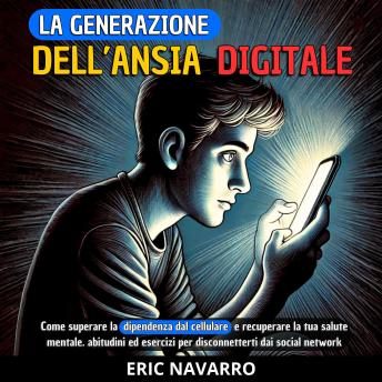 [Italian] - La generazione dell’Ansia Digitale: Come superare la dipendenza dal cellulare e recuperare la tua salute mentale. abitudini ed esercizi per disconnetterti dai social network
