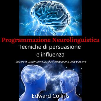 [Italian] - Programmazione Neurolinguistica Tecniche di persuasione e influenza: Impara a convincere e manipolare la mente delle persone