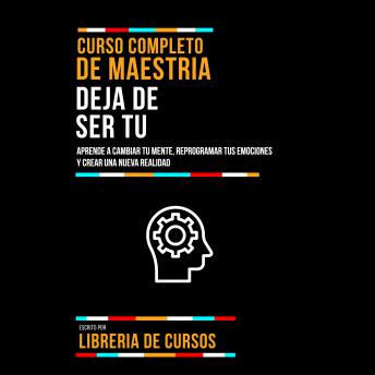 [Spanish] - Curso Completo De Maestria Deja De Ser Tu: Aprende A Cambiar Tu Mente, Reprogramar Tus Emociones Y Crear Una Nueva Realidad