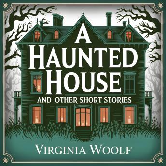 A Haunted House and Other Short Stories: 8 Classic Literary Tales of Life, Imagination, and Reflection