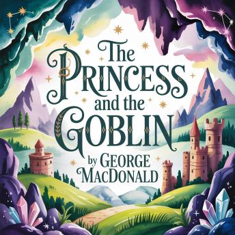 The Princess and the Goblin: A Classic Children’s Fantasy Fairy Tale of Magic, Courage, and Adventure
