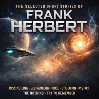 The Selected Short Stories of Frank Herbert: Missing Link, Old Rambling House, Operation Haystack, The Nothing and Try to Remember