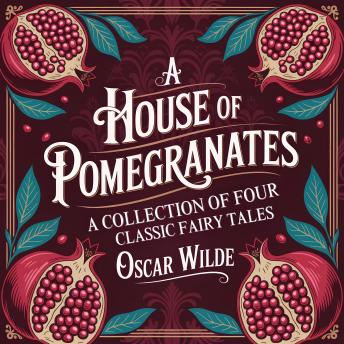 A House of Pomegranates: A Collection of Four Classic Fairy Tales: Magic, Wonder, and Moral Lessons for Children and Adults