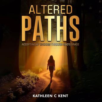 Altered Paths: Accepting My Choices Through God’s Grace
