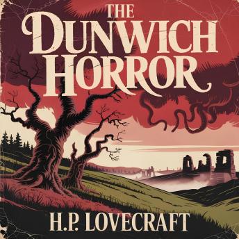 The Dunwich Horror: A Terrifying Lovecraftian Tale of Cosmic Horror, Dark Secrets, and Supernatural Dread