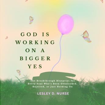 God is Working on a Bigger Yes: The Breakthrough Blueprint for Every Soul Who’s Been Overlooked, Rejected, or Just Holding On (Personal Development Book 2)