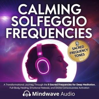 Calming Solfeggio Frequencies: A Transformational Journey Through the 9 Sacred Frequencies for Deep Meditation, Full-Body Healing, Emotional Release, and Divine Consciousness Activation