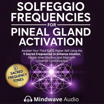 Solfeggio Frequencies for Pineal Gland Activation: Awaken Your Third Eye & Higher Self Using the 9 Sacred Frequencies to Enhance Intuition, Access Inner Wisdom, and Align with Universal Consciousness