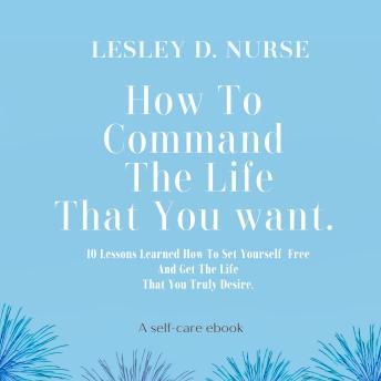 How To Command The Life That You Want: 10 Lessons Learned How To Set Yourself Free And Get The Life That You Truly Desire. (Vitamins For Your Soul)
