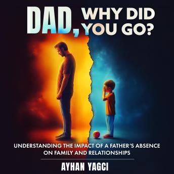 Dad, Why Did You Go?: Understanding the Impact of a Father’s Absence on Family and Relationships