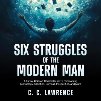 Six Struggles of the Modern Man: A Funny, Science-Backed Guide to Overcoming Technology Addiction, Burnout, Insecurities, and More