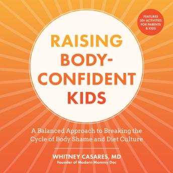 Raising Body-Confident Kids: A Balanced Approach to Breaking the Cycle of Body Shame and Diet Culture - Features 30+ Activities for Parents & Kids