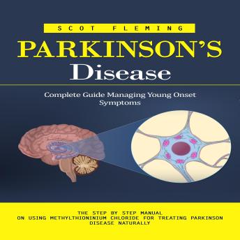 Parkinson’s Disease: Complete Guide Managing Young Onset Symptoms (The Step by Step Manual on Using Methylthioninium Chloride for Treating Parkinson Disease Naturally)