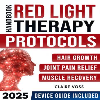 Red Light Therapy Handbook: Proven Step-by-Step Protocols and Smart Device Guide for Hair Growth, Pain Relief, Muscle Recovery, and Full-Body Rejuvenation Using Red and Near-Infrared Light Therapy