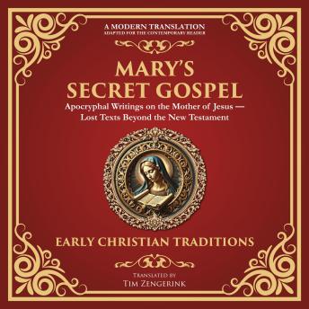 Mary’s Secret Gospel: Apocryphal Writings on the Mother of Jesus—Lost Texts Beyond the New Testament - A Modern Translation - Adapted for the Contemporary Reader